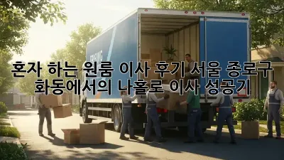 혼자 하는 원룸 이사 후기: 서울 종로구 화동에서의 나홀로 이사 성공기!