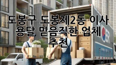 도봉구 도봉제2동 이사 용달, 믿음직한 업체 추천!