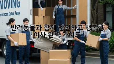 반려동물과 함께 안전하고 행복한 이사, 완벽 가이드!